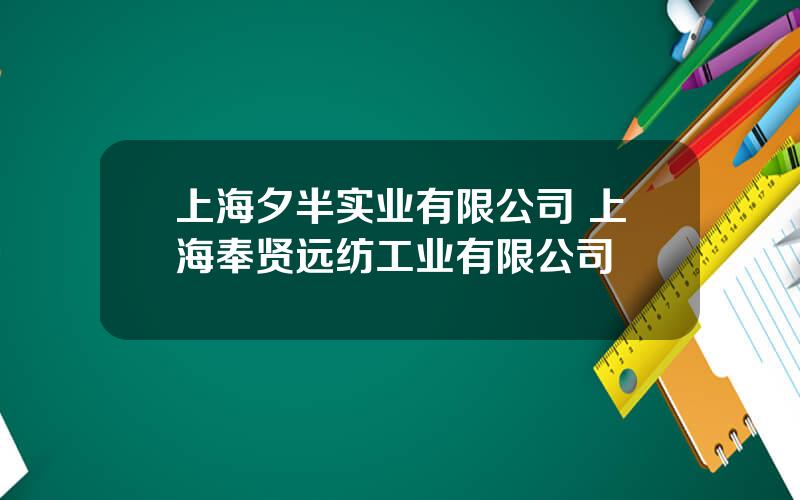 上海夕半实业有限公司 上海奉贤远纺工业有限公司